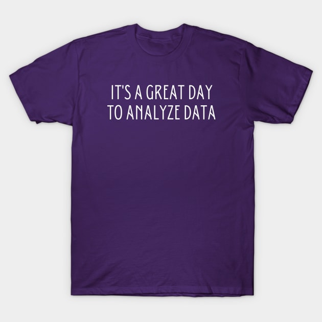 It's A Great Day To Analyze Data T-Shirt by HobbyAndArt